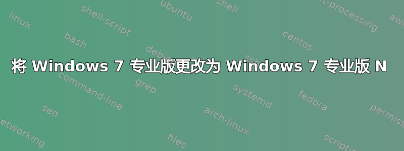 将 Windows 7 专业版更改为 Windows 7 专业版 N