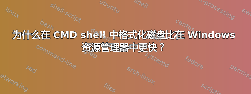 为什么在 CMD shell 中格式化磁盘比在 Windows 资源管理器中更快？