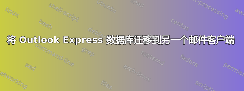 将 Outlook Express 数据库迁移到另一个邮件客户端