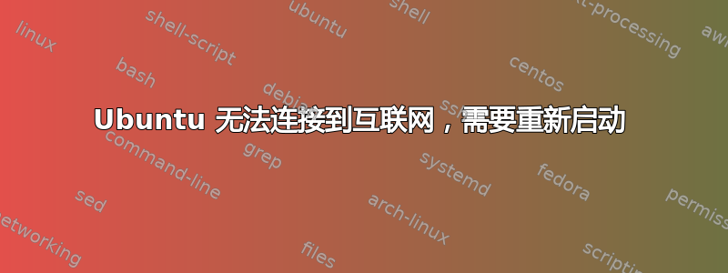 Ubuntu 无法连接到互联网，需要重新启动