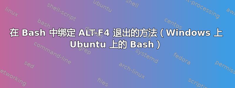 在 Bash 中绑定 ALT-F4 退出的方法（Windows 上 Ubuntu 上的 Bash）