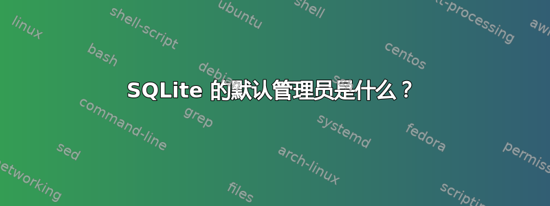 SQLite 的默认管理员是什么？