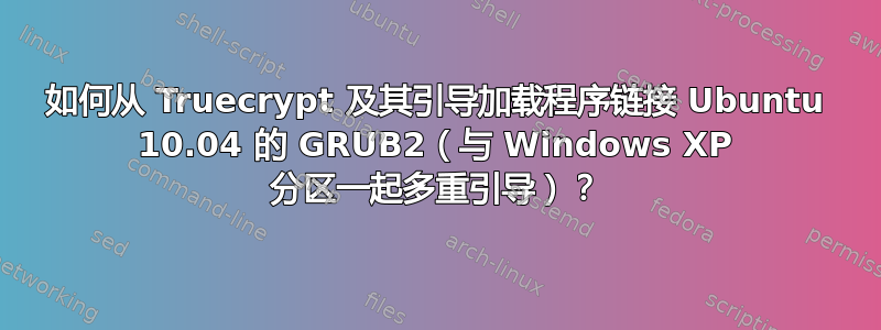 如何从 Truecrypt 及其引导加载程序链接 Ubuntu 10.04 的 GRUB2（与 Windows XP 分区一起多重引导）？