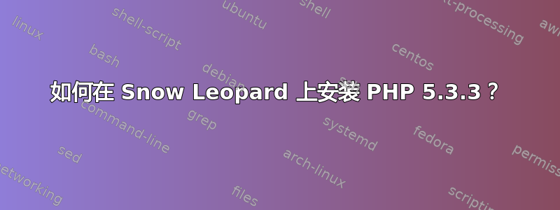 如何在 Snow Leopard 上安装 PHP 5.3.3？