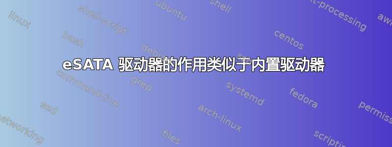 eSATA 驱动器的作用类似于内置驱动器