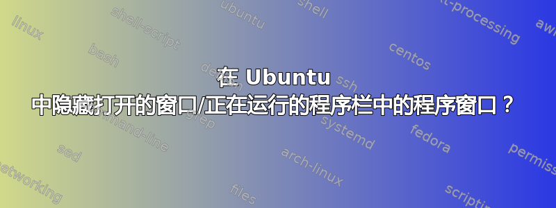 在 Ubuntu 中隐藏打开的窗口/正在运行的程序栏中的程序窗口？