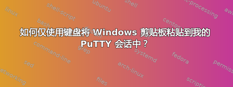 如何仅使用键盘将 Windows 剪贴板粘贴到我的 PuTTY 会话中？