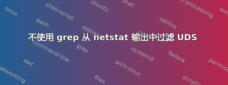 不使用 grep 从 netstat 输出中过滤 UDS