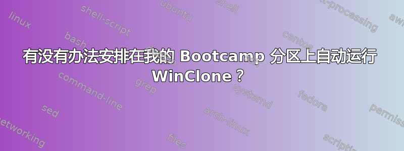 有没有办法安排在我的 Bootcamp 分区上自动运行 WinClone？