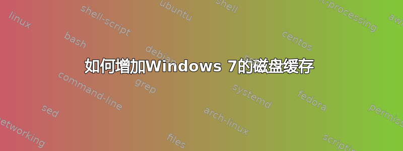 如何增加Windows 7的磁盘缓存