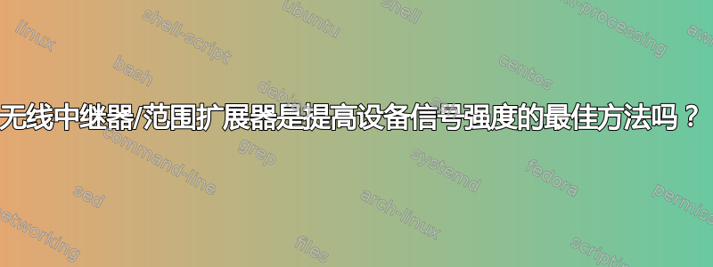 无线中继器/范围扩展器是提高设备信号强度的最佳方法吗？