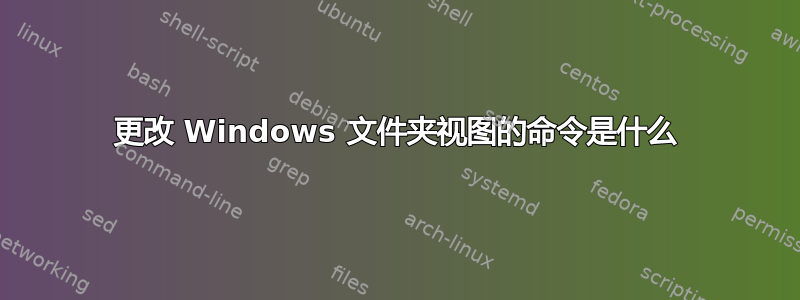 更改 Windows 文件夹视图的命令是什么