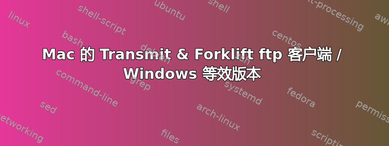 Mac 的 Transmit & Forklift ftp 客户端 / Windows 等效版本