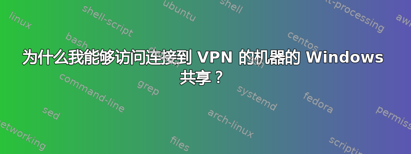 为什么我能够访问连接到 VPN 的机器的 Windows 共享？