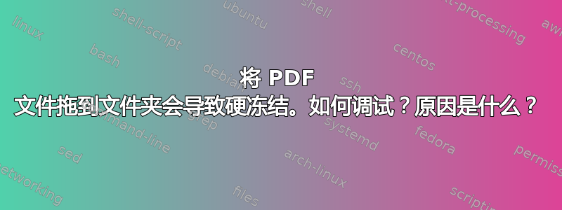 将 PDF 文件拖到文件夹会导致硬冻结。如何调试？原因是什么？