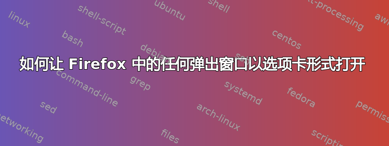 如何让 Firefox 中的任何弹出窗口以选项卡形式打开