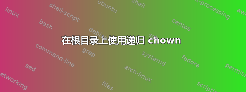 在根目录上使用递归 chown