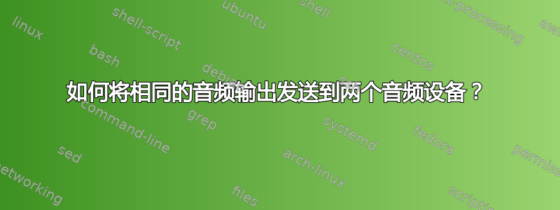 如何将相同的音频输出发送到两个音频设备？