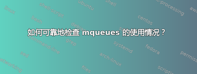 如何可靠地检查 mqueues 的使用情况？