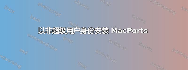 以非超级用户身份安装 MacPorts