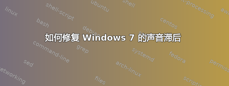 如何修复 Windows 7 的声音滞后