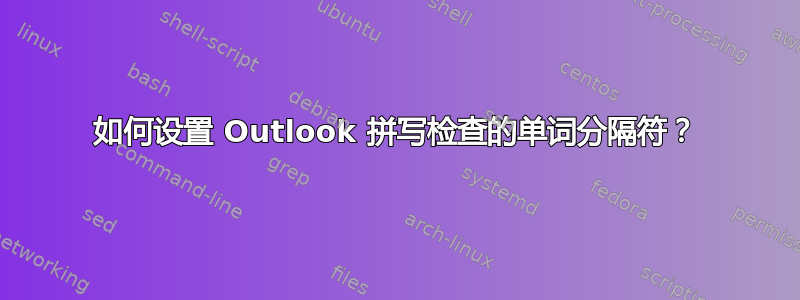 如何设置 Outlook 拼写检查的单词分隔符？