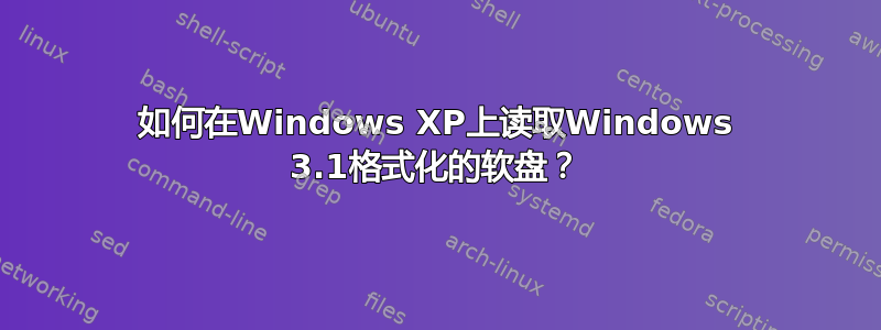 如何在Windows XP上读取Windows 3.1格式化的软盘？