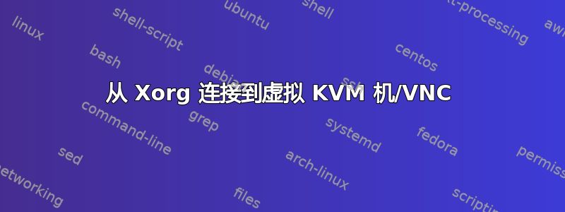 从 Xorg 连接到虚拟 KVM 机/VNC