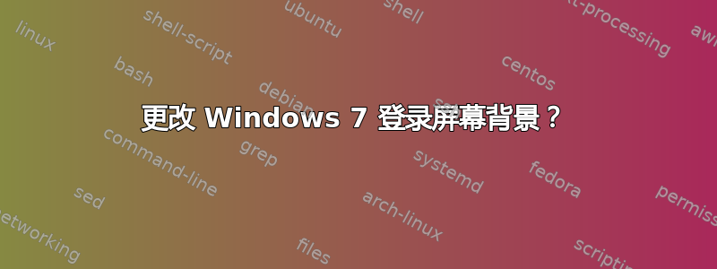 更改 Windows 7 登录屏幕背景？