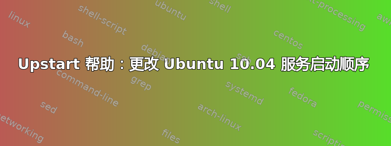 Upstart 帮助：更改 Ubuntu 10.04 服务启动顺序