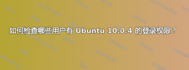 如何检查哪些用户有 Ubuntu 10.0.4 的登录权限？