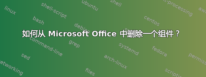 如何从 Microsoft Office 中删除一个组件？