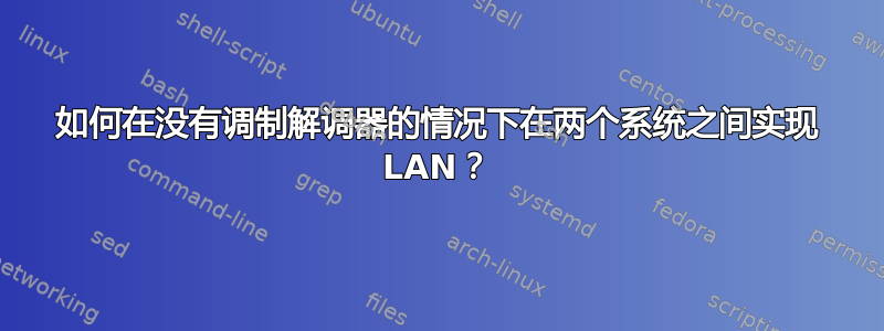 如何在没有调制解调器的情况下在两个系统之间实现 LAN？