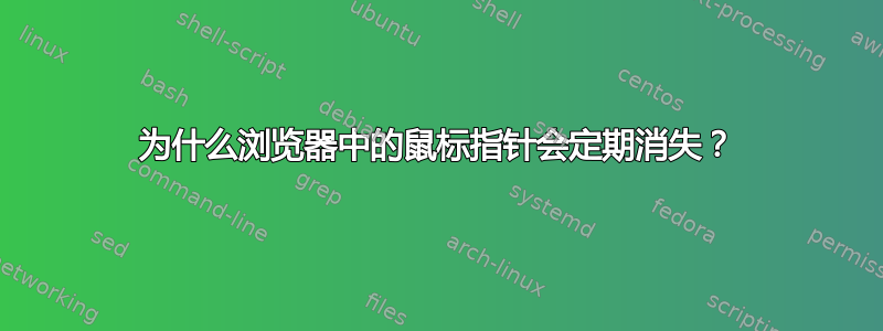 为什么浏览器中的鼠标指针会定期消失？