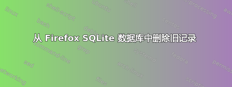 从 Firefox SQLite 数据库中删除旧记录