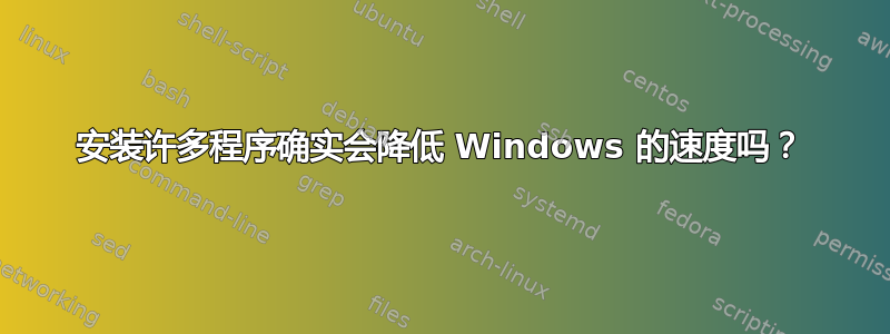 安装许多程序确实会降低 Windows 的速度吗？