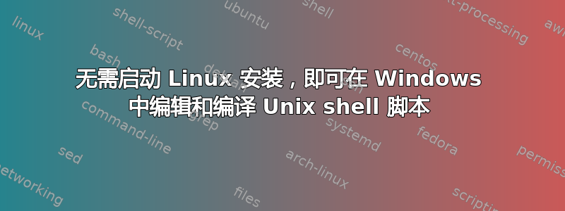 无需启动 Linux 安装，即可在 Windows 中编辑和编译 Unix shell 脚本