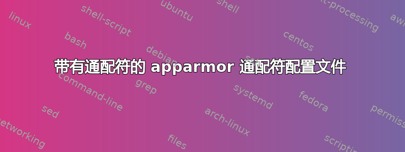 带有通配符的 apparmor 通配符配置文件