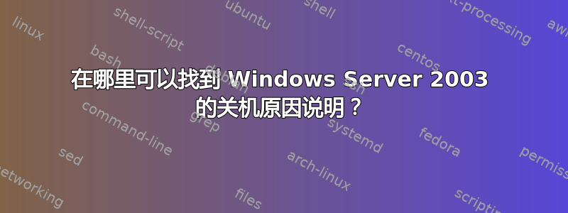 在哪里可以找到 Windows Server 2003 的关机原因说明？