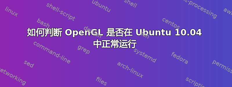 如何判断 OpenGL 是否在 Ubuntu 10.04 中正常运行