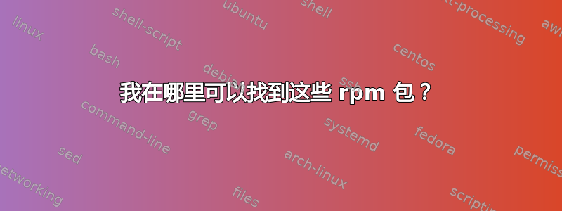 我在哪里可以找到这些 rpm 包？