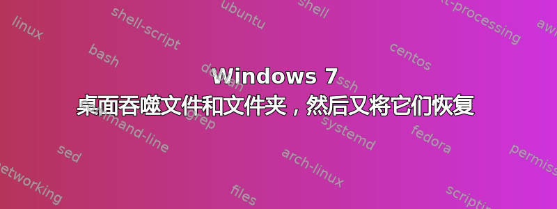 Windows 7 桌面吞噬文件和文件夹，然后又将它们恢复