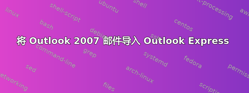 将 Outlook 2007 邮件导入 Outlook Express