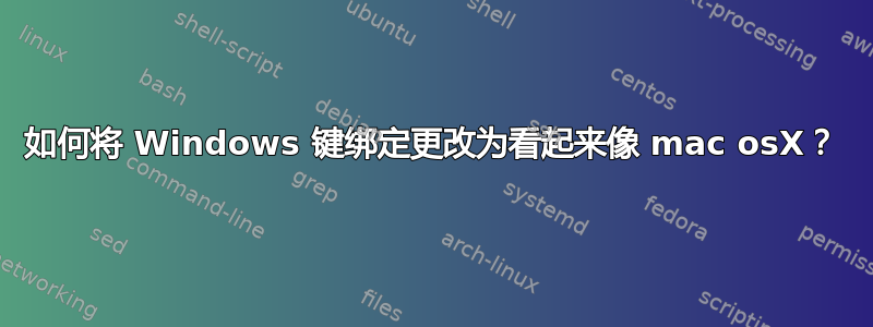 如何将 Windows 键绑定更改为看起来像 mac osX？