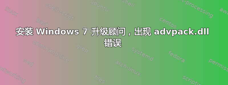 安装 Windows 7 升级顾问，出现 advpack.dll 错误