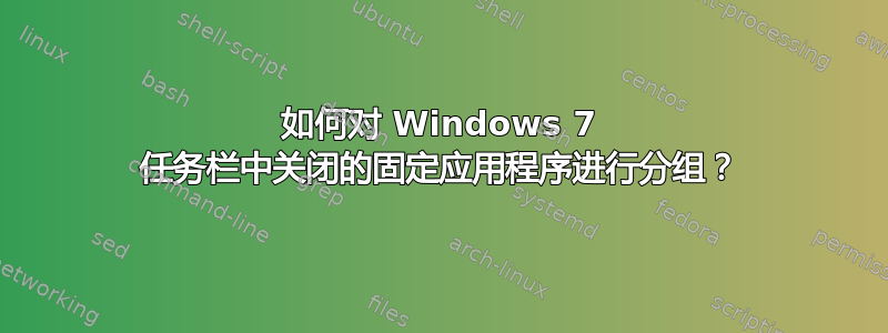 如何对 Windows 7 任务栏中关闭的固定应用程序进行分组？