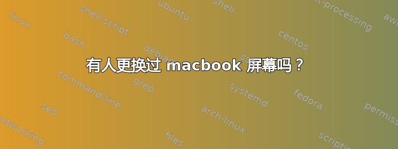 有人更换过 macbook 屏幕吗？