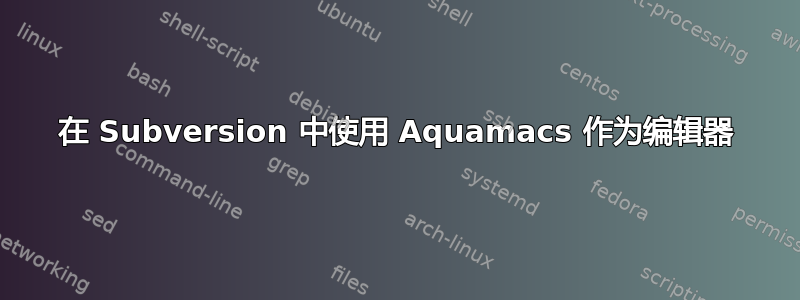 在 Subversion 中使用 Aquamacs 作为编辑器