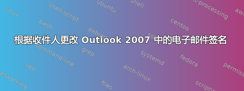 根据收件人更改 Outlook 2007 中的电子邮件签名