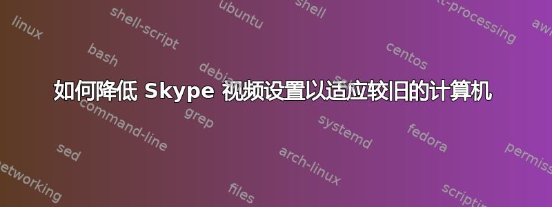 如何降低 Skype 视频设置以适应较旧的计算机